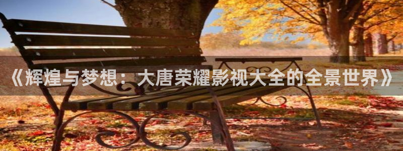 《輝煌與夢(mèng)想：大唐榮耀影視大全的全景世界》